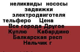 неликвиды  нососы задвижки электродвиготеля тельферо  › Цена ­ 1 111 - Все города Другое » Куплю   . Кабардино-Балкарская респ.,Нальчик г.